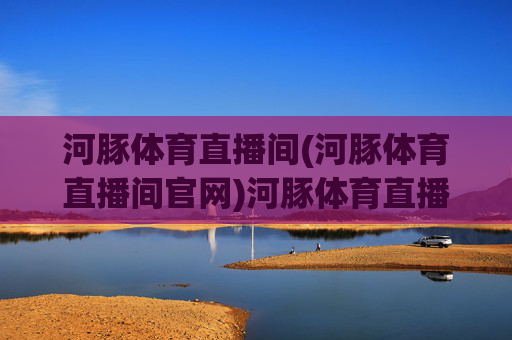 河豚体育直播间(河豚体育直播间官网)河豚体育直播间官网