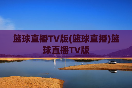 篮球直播TV版(篮球直播)篮球直播TV版