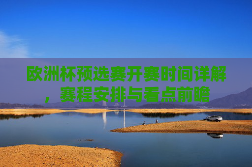 欧洲杯预选赛开赛时间详解,赛程安排与看点前瞻