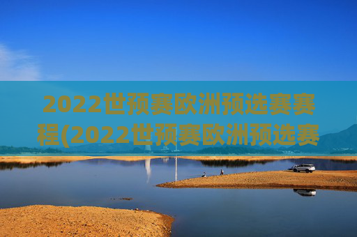 2022世预赛欧洲预选赛赛程(2022世预赛欧洲预选赛赛程表)