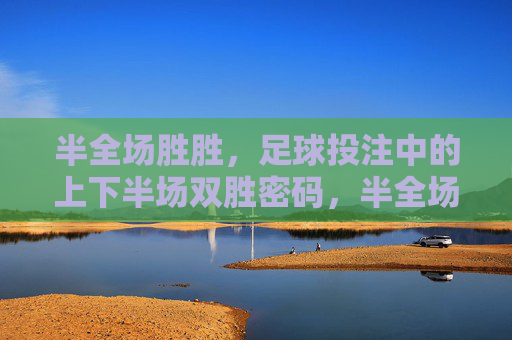 半全场胜胜，足球投注中的上下半场双胜密码，半全场胜胜，上下半场双胜的投注密码