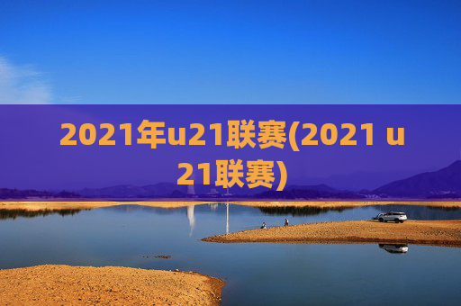 2021年u21联赛(2021 u21联赛)
