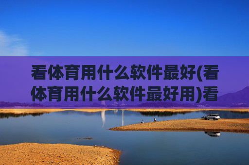 看体育用什么软件最好(看体育用什么软件最好用)看体育用什么软件最好