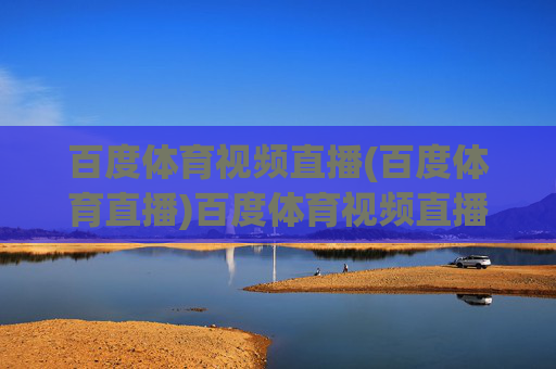 百度体育视频直播(百度体育直播)百度体育视频直播