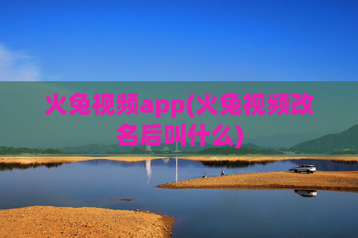 火兔视频app(火兔视频改名后叫什么)