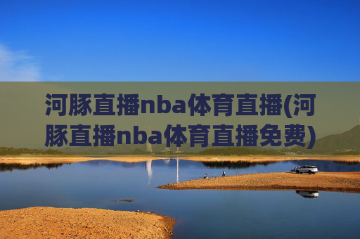 河豚直播nba体育直播(河豚直播nba体育直播免费)