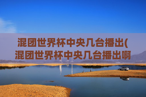 混团世界杯中央几台播出(混团世界杯中央几台播出啊)