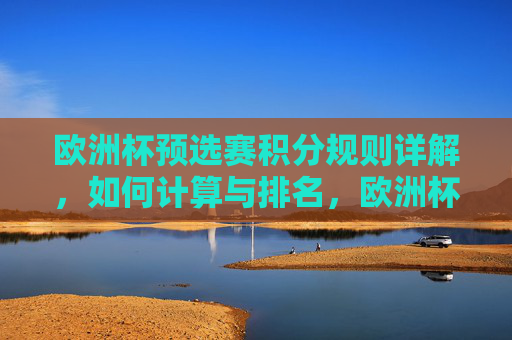 欧洲杯预选赛积分规则详解,如何计算与排名,欧洲杯预选赛积分规则及排名计算详解