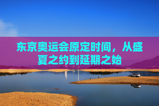 东京奥运会原定时间,从盛夏之约到延期之始