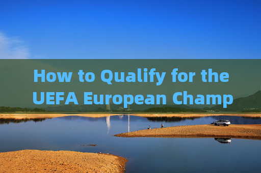 How to Qualify for the UEFA European Championship?如何获得欧洲杯参赛资格？