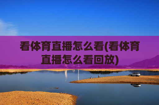 看体育直播怎么看(看体育直播怎么看回放)