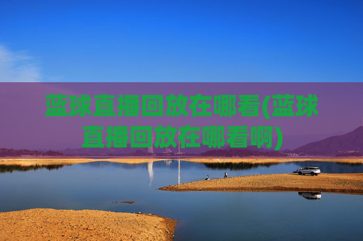蓝球直播回放在哪看(蓝球直播回放在哪看啊)