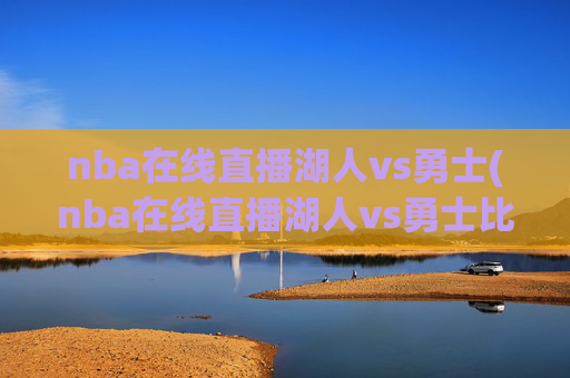 nba在线直播湖人vs勇士(nba在线直播湖人vs勇士比赛)