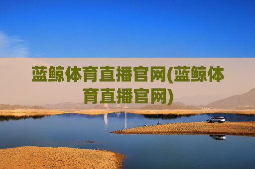 蓝鲸体育直播官网(蓝鲸体育直播官网)