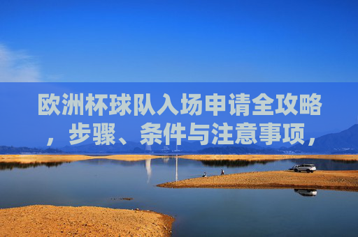 欧洲杯球队入场申请全攻略,步骤、条件与注意事项,欧洲杯球队入场申请全攻略,步骤、条件与注意事项