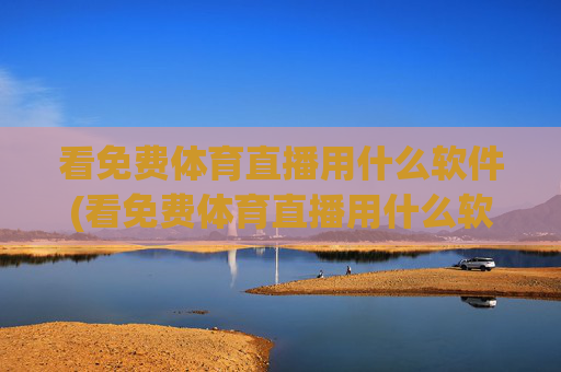 看免费体育直播用什么软件(看免费体育直播用什么软件好)