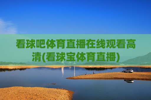 看球吧体育直播在线观看高清(看球宝体育直播)