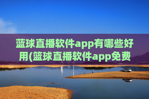 蓝球直播软件app有哪些好用(篮球直播软件app免费下载)