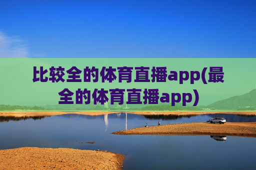 比较全的体育直播app(最全的体育直播app)