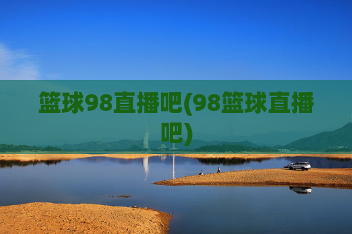 篮球98直播吧(98篮球直播吧)