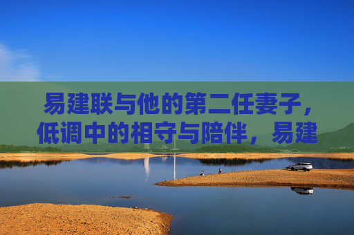 易建联与他的第二任妻子，低调中的相守与陪伴，易建联与第二任妻子，低调相伴，岁月情长