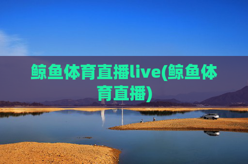 鲸鱼体育直播live(鲸鱼体育直播)