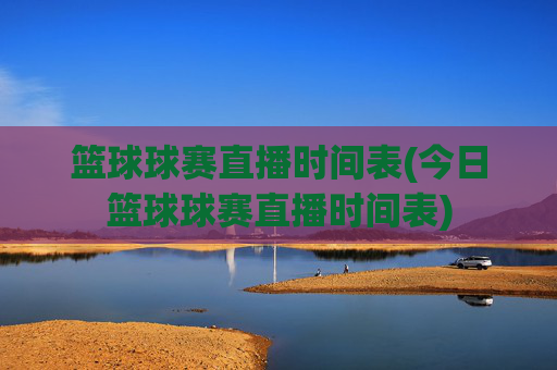 篮球球赛直播时间表(今日篮球球赛直播时间表)