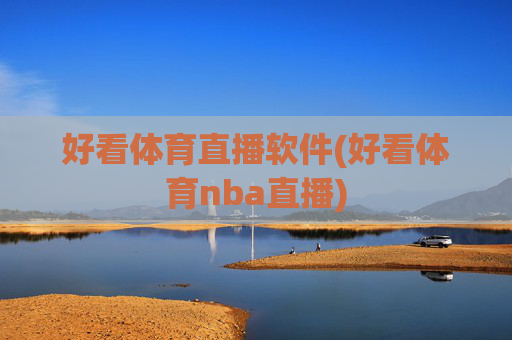 好看体育直播软件(好看体育nba直播)