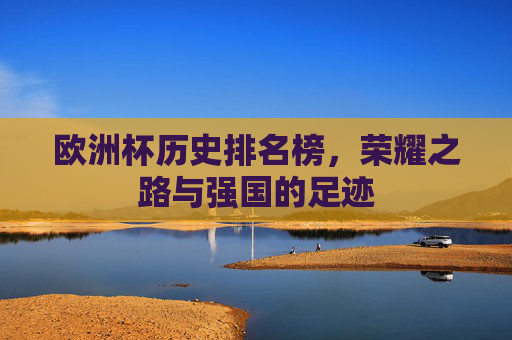 欧洲杯历史排名榜，荣耀之路与强国的足迹