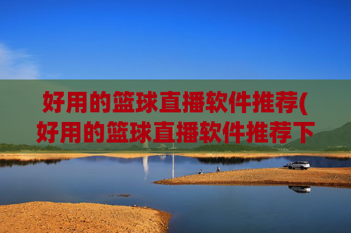 好用的篮球直播软件推荐(好用的篮球直播软件推荐下载)