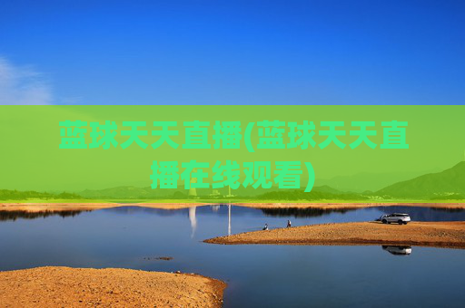 蓝球天天直播(蓝球天天直播在线观看)