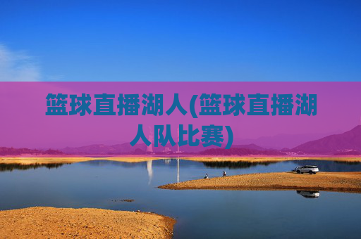 篮球直播湖人(篮球直播湖人队比赛)