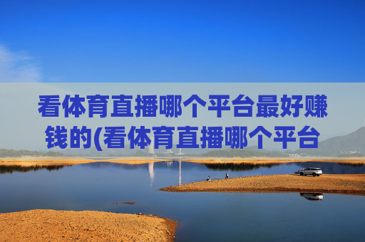 看体育直播哪个平台最好赚钱的(看体育直播哪个平台最好赚钱的呢)