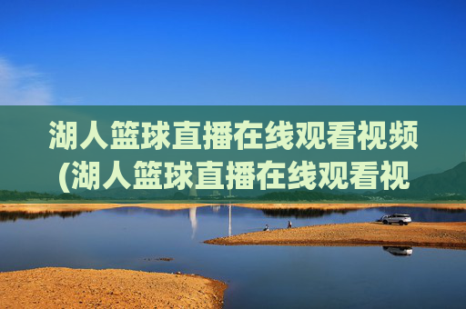 湖人篮球直播在线观看视频(湖人篮球直播在线观看视频高清)