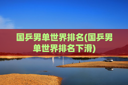 国乒男单世界排名(国乒男单世界排名下滑)