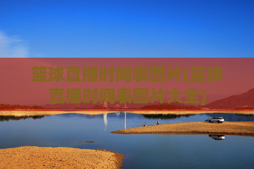 篮球直播时间表图片(篮球直播时间表图片大全)