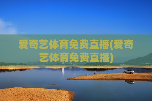 爱奇艺体育免费直播(爱奇艺体育免费直播)
