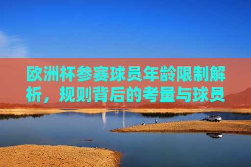 欧洲杯参赛球员年龄限制解析,规则背后的考量与球员成长,欧洲杯球员年龄限制,规则考量与球员成长