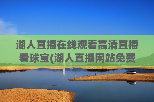 湖人直播在线观看高清直播看球宝(湖人直播网站免费观看)