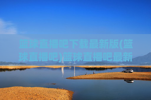 篮球直播吧下载最新版(篮球直播吧)篮球直播吧最新版下载