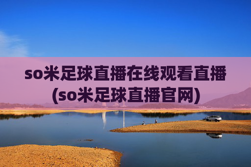 so米足球直播在线观看直播(so米足球直播官网)