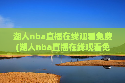湖人nba直播在线观看免费(湖人nba直播在线观看免费高清)