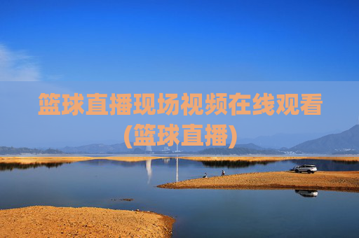 篮球直播现场视频在线观看(篮球直播)