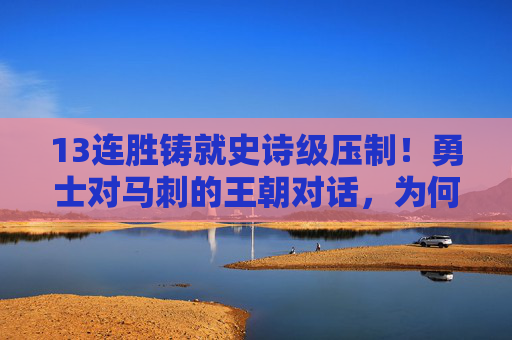 13连胜铸就史诗级压制!勇士对马刺的王朝对话,为何GDP时代也难破?13连胜铸就史诗级压制!勇士与马刺王朝对话,GDP时代为何难破?