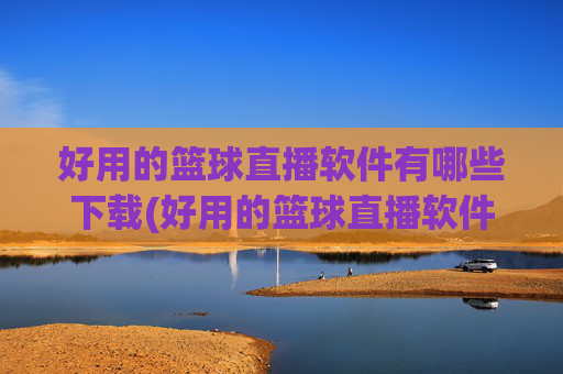 好用的篮球直播软件有哪些下载(好用的篮球直播软件有哪些下载安装)