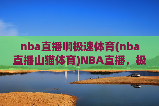 nba直播啊极速体育(nba直播山猫体育)NBA直播，极速体育（山猫体育）