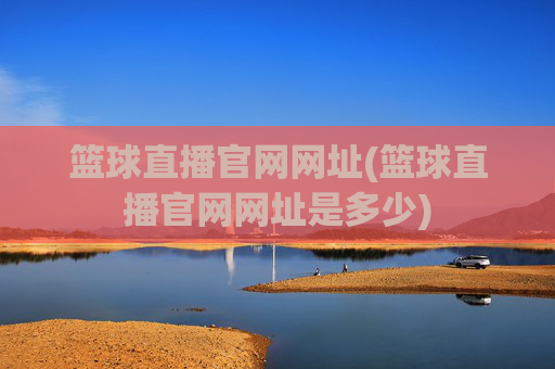 篮球直播官网网址(篮球直播官网网址是多少)