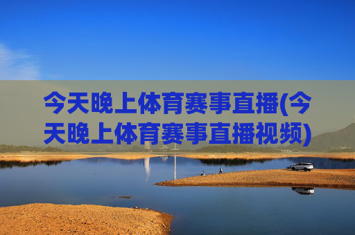 今天晚上体育赛事直播(今天晚上体育赛事直播视频)