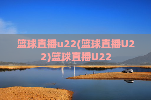 篮球直播u22(篮球直播U22)篮球直播U22
