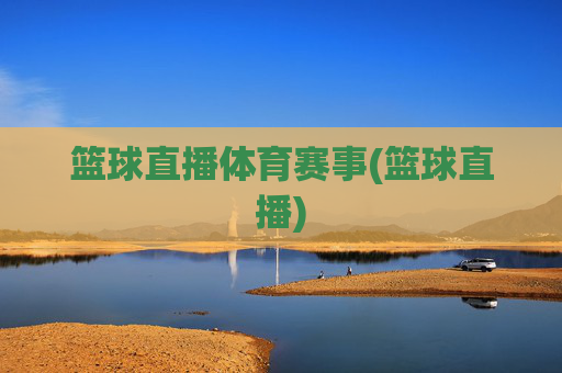 篮球直播体育赛事(篮球直播)